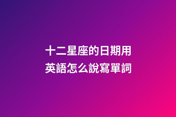 十二星座的日期用英語怎么說寫單詞-第1張-星座運勢-玄機派