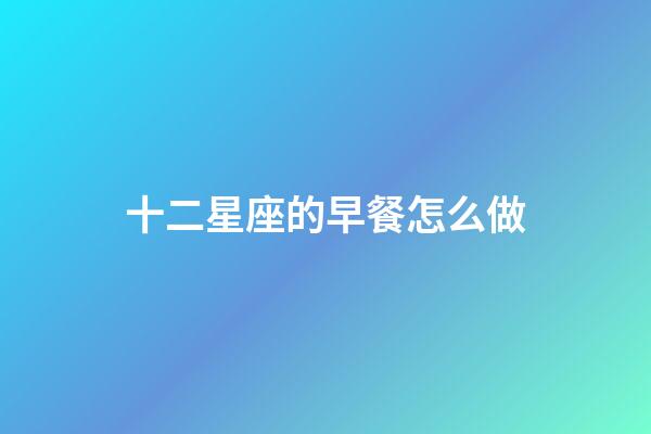 十二星座的早餐怎么做-第1張-星座運勢-玄機派