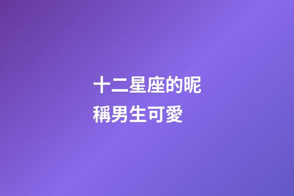 十二星座的昵稱男生可愛-第1張-星座運勢-玄機派