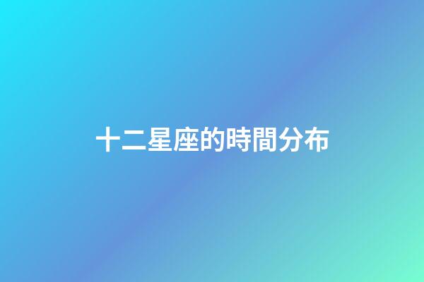 十二星座的時間分布-第1張-星座運勢-玄機派