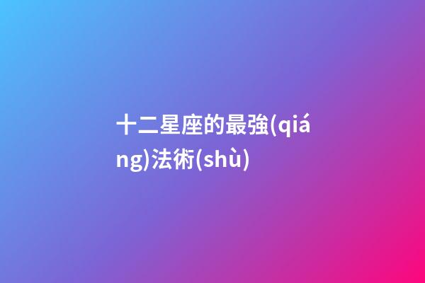 十二星座的最強(qiáng)法術(shù)