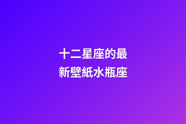 十二星座的最新壁紙水瓶座-第1張-星座運勢-玄機派