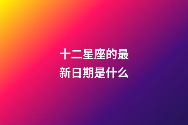 十二星座的最新日期是什么-第1張-星座運(yùn)勢(shì)-玄機(jī)派
