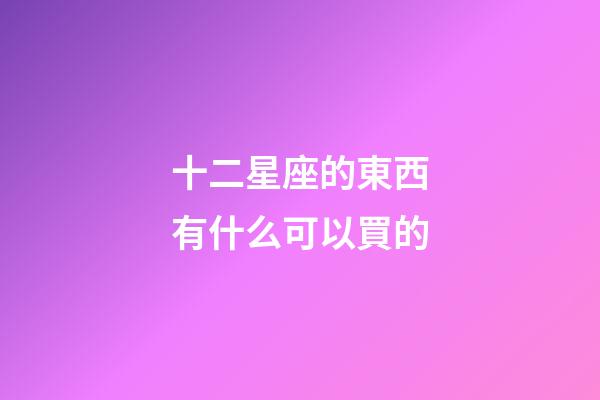 十二星座的東西有什么可以買的-第1張-星座運勢-玄機派