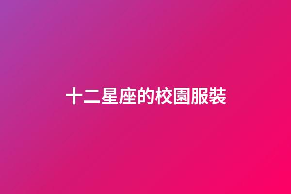 十二星座的校園服裝-第1張-星座運勢-玄機派