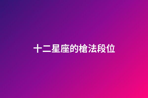 十二星座的槍法段位-第1張-星座運勢-玄機派