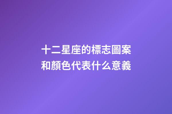十二星座的標志圖案和顏色代表什么意義-第1張-星座運勢-玄機派