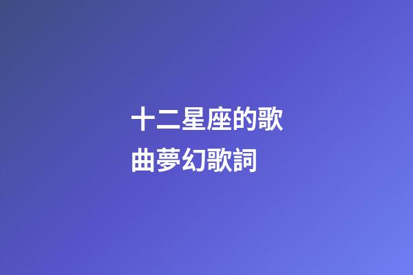 十二星座的歌曲夢幻歌詞-第1張-星座運(yùn)勢-玄機(jī)派