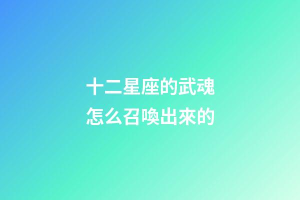 十二星座的武魂怎么召喚出來的-第1張-星座運勢-玄機派