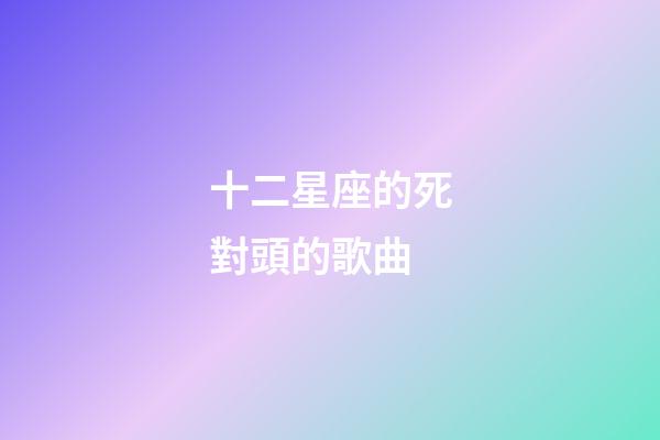 十二星座的死對頭的歌曲-第1張-星座運勢-玄機派
