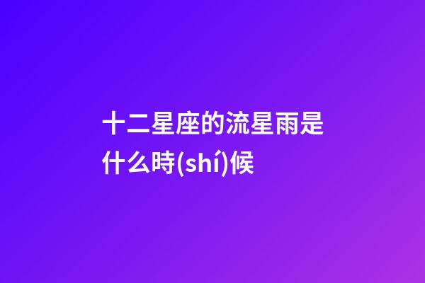 十二星座的流星雨是什么時(shí)候