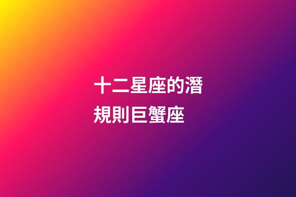 十二星座的潛規則巨蟹座-第1張-星座運勢-玄機派