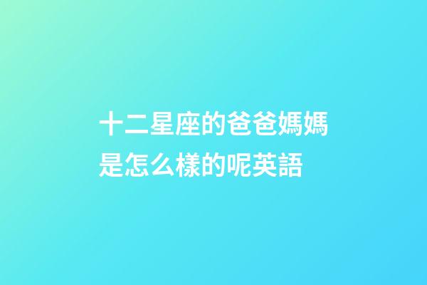 十二星座的爸爸媽媽是怎么樣的呢英語-第1張-星座運勢-玄機派