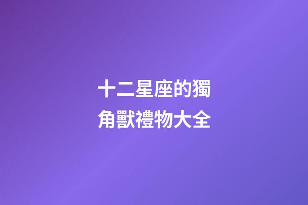 十二星座的獨角獸禮物大全-第1張-星座運勢-玄機派