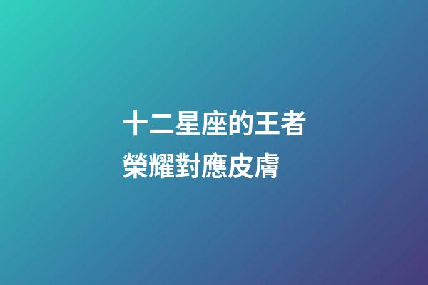 十二星座的王者榮耀對應皮膚-第1張-星座運勢-玄機派