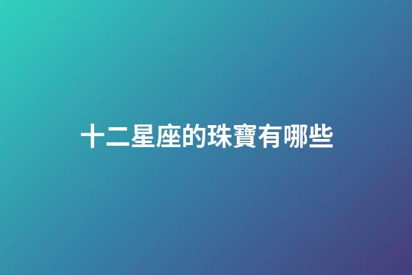 十二星座的珠寶有哪些