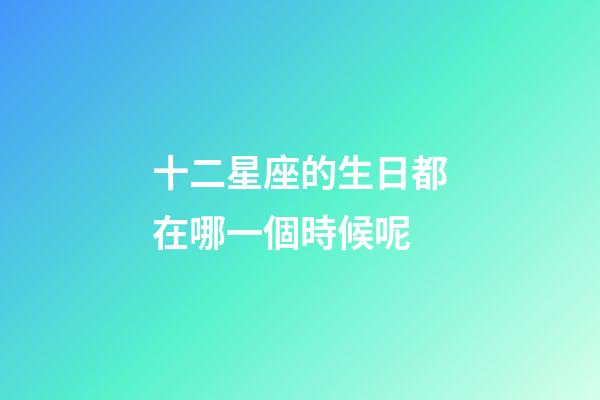 十二星座的生日都在哪一個時候呢-第1張-星座運勢-玄機派