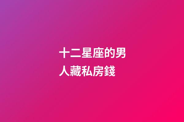 十二星座的男人藏私房錢-第1張-星座運勢-玄機派