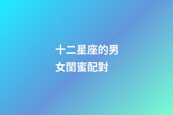 十二星座的男女閨蜜配對-第1張-星座運勢-玄機派
