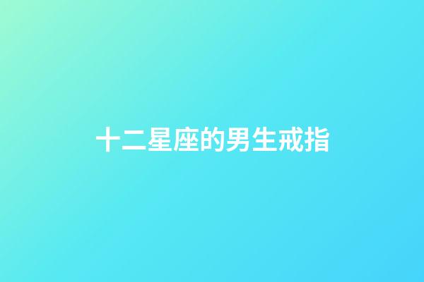 十二星座的男生戒指-第1張-星座運(yùn)勢-玄機(jī)派