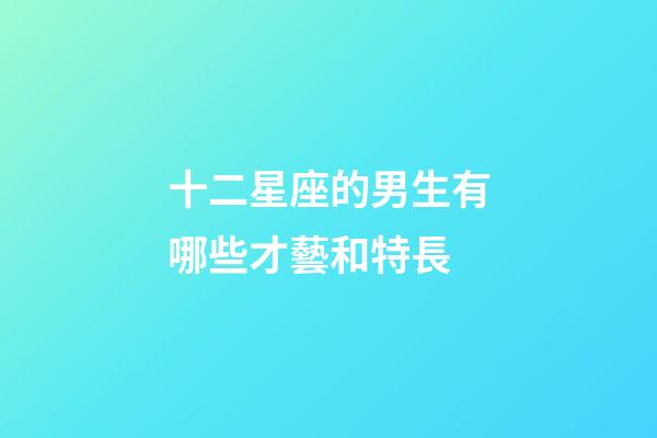 十二星座的男生有哪些才藝和特長-第1張-星座運勢-玄機派