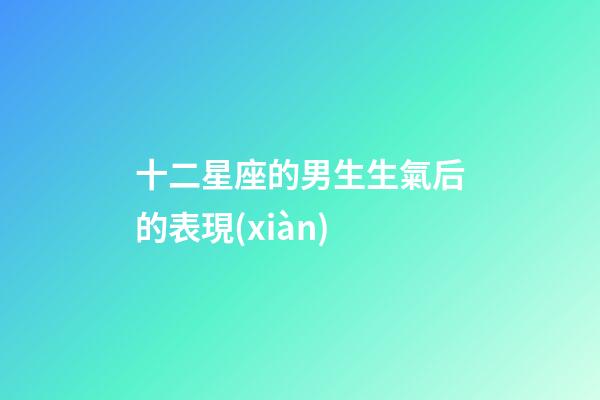 十二星座的男生生氣后的表現(xiàn)-第1張-星座運勢-玄機派