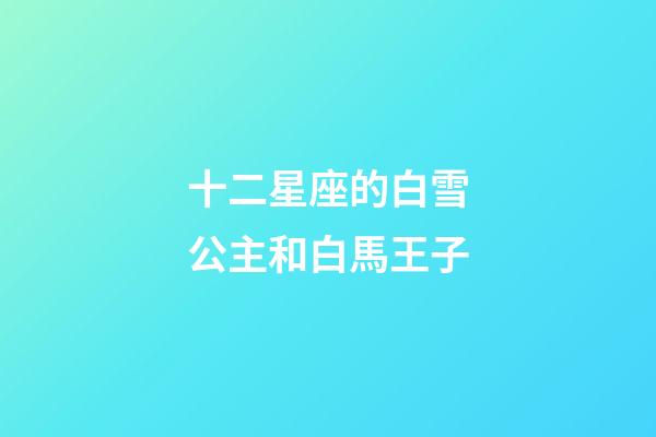 十二星座的白雪公主和白馬王子-第1張-星座運勢-玄機派