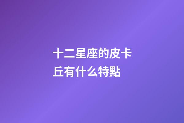 十二星座的皮卡丘有什么特點-第1張-星座運勢-玄機派