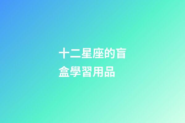 十二星座的盲盒學習用品-第1張-星座運勢-玄機派