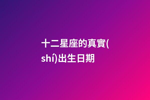十二星座的真實(shí)出生日期-第1張-星座運(yùn)勢(shì)-玄機(jī)派
