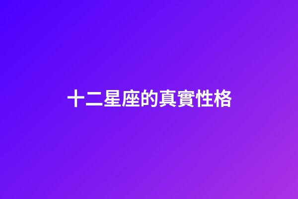 十二星座的真實性格-第1張-星座運勢-玄機派