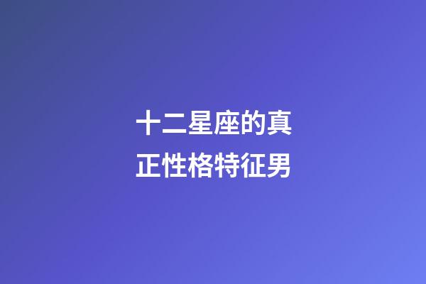 十二星座的真正性格特征男-第1張-星座運(yùn)勢-玄機(jī)派