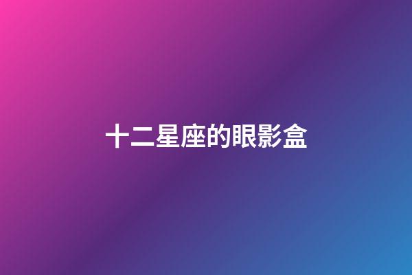 十二星座的眼影盒-第1張-星座運勢-玄機派