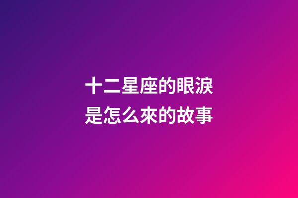 十二星座的眼淚是怎么來的故事-第1張-星座運勢-玄機派