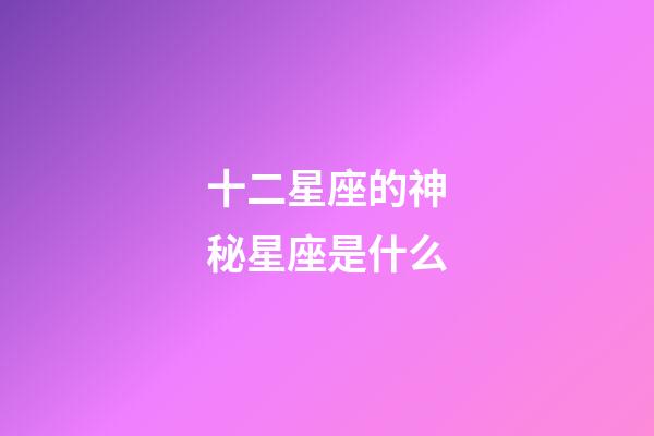 十二星座的神秘星座是什么-第1張-星座運勢-玄機派