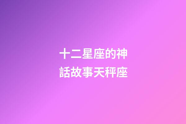 十二星座的神話故事天秤座-第1張-星座運勢-玄機派