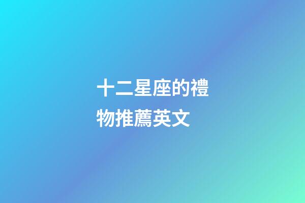 十二星座的禮物推薦英文-第1張-星座運勢-玄機派