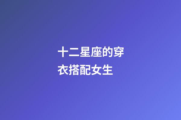 十二星座的穿衣搭配女生-第1張-星座運(yùn)勢(shì)-玄機(jī)派