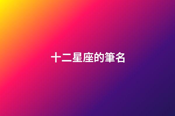 十二星座的筆名-第1張-星座運(yùn)勢-玄機(jī)派