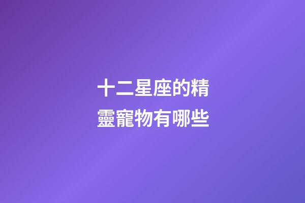 十二星座的精靈寵物有哪些-第1張-星座運勢-玄機派