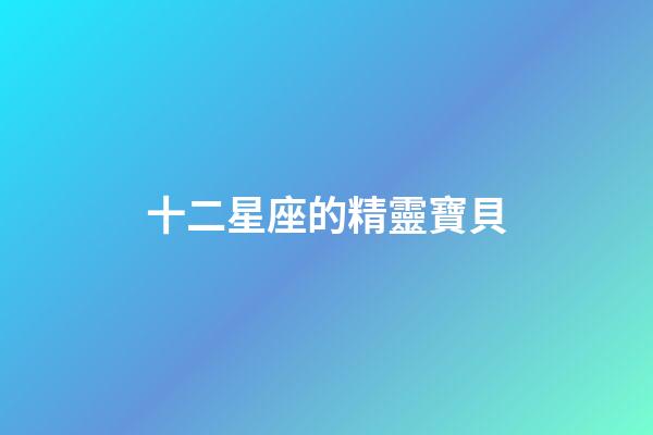 十二星座的精靈寶貝-第1張-星座運勢-玄機派