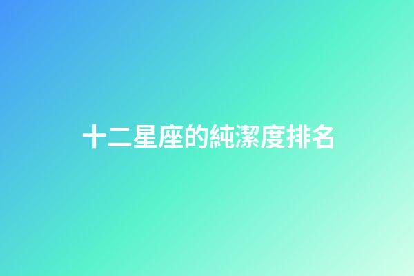 十二星座的純潔度排名-第1張-星座運勢-玄機派