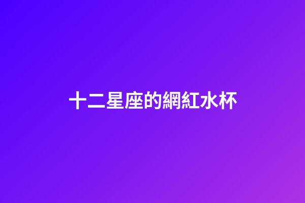 十二星座的網紅水杯-第1張-星座運勢-玄機派