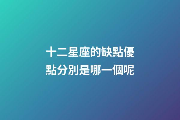 十二星座的缺點優點分別是哪一個呢-第1張-星座運勢-玄機派