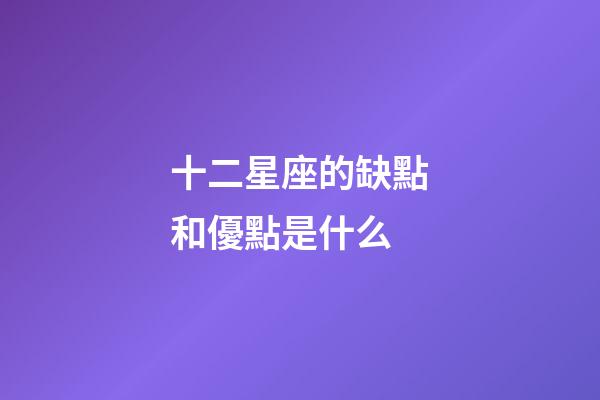十二星座的缺點和優點是什么-第1張-星座運勢-玄機派