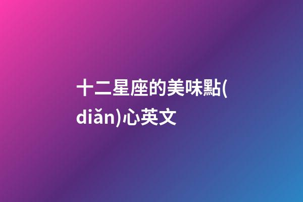 十二星座的美味點(diǎn)心英文