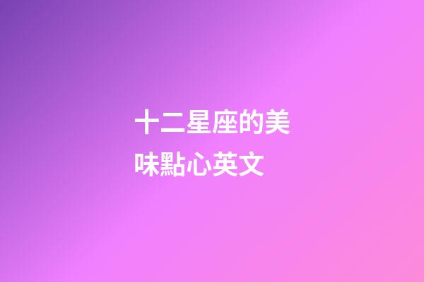 十二星座的美味點心英文-第1張-星座運勢-玄機派