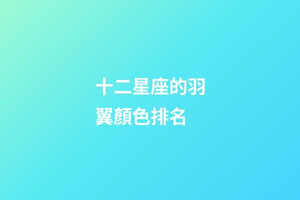 十二星座的羽翼顏色排名-第1張-星座運勢-玄機派