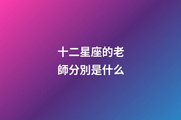 十二星座的老師分別是什么-第1張-星座運勢-玄機派