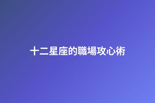 十二星座的職場攻心術